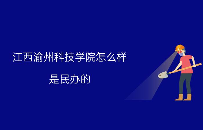 江西渝州科技学院怎么样（是民办的 还是公办的呢）